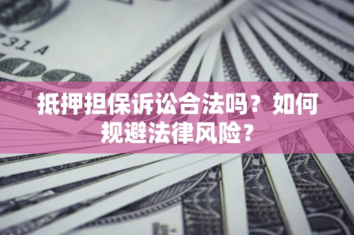济南抵押担保诉讼合法吗？如何规避法律风险？
