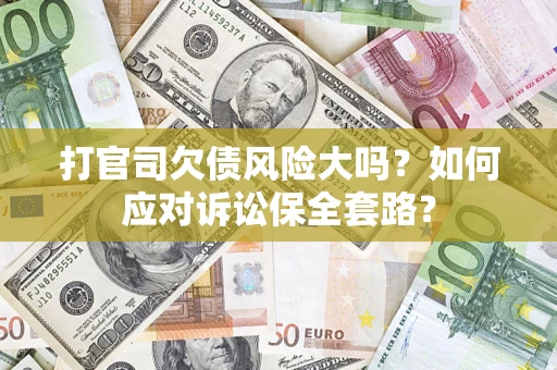 济南打官司欠债风险大吗？如何应对诉讼保全套路？
