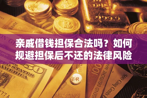 济南亲戚借钱担保合法吗？如何规避担保后不还的法律风险？