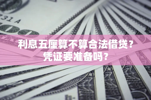 济南利息五厘算不算合法借贷？凭证要准备吗？