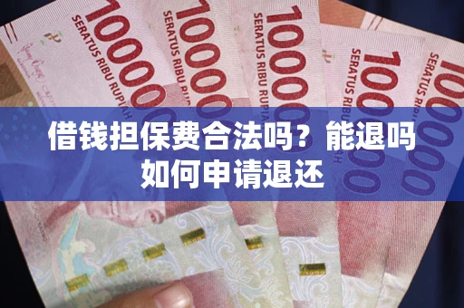 济南借钱担保费合法吗？能退吗如何申请退还