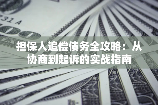 济南担保人追偿债务全攻略:从协商到起诉的实战指南 济南担保人追偿债务全攻略:从协商到起诉的实战指南