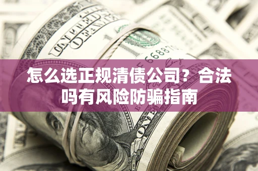 济南怎么选正规清债公司？合法吗有风险防骗指南