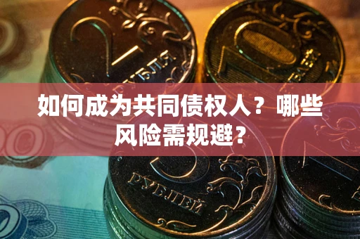 济南如何成为共同债权人？哪些风险需规避？