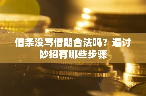济南借条没写借期合法吗？追讨妙招有哪些步骤