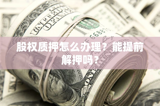济南股权质押怎么办理？能提前解押吗？