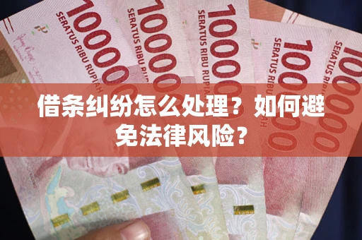 济南借条纠纷怎么处理？如何避免法律风险？