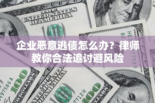 济南企业恶意逃债怎么办？律师教你合法追讨避风险