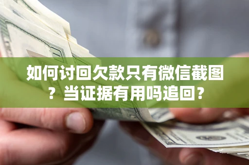 济南如何讨回欠款只有微信截图？当证据有用吗追回？