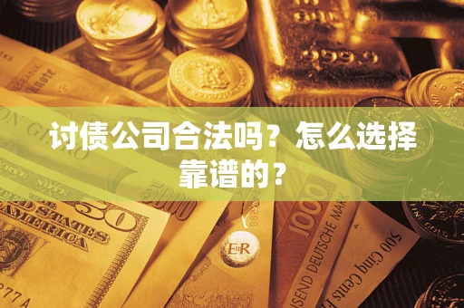 济南讨债公司合法吗？怎么选择靠谱的？