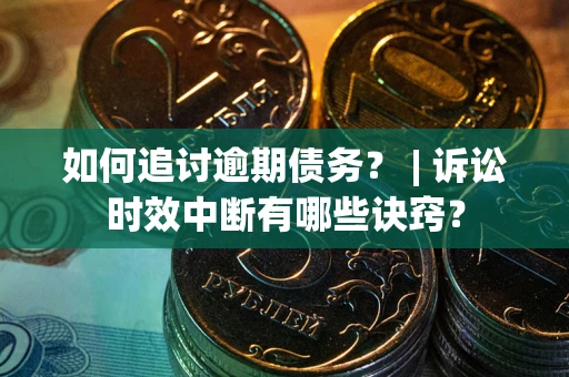 济南如何追讨逾期债务？ | 诉讼时效中断有哪些诀窍？