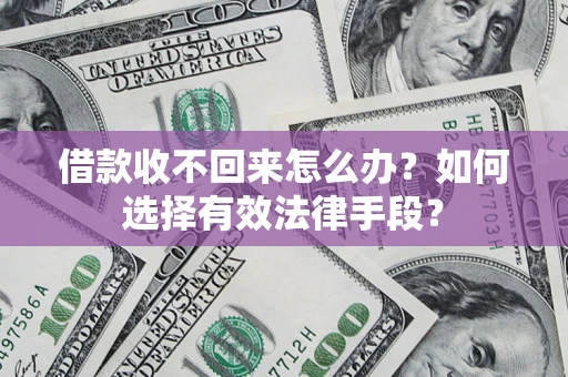 济南借款收不回来怎么办？如何选择有效法律手段？
