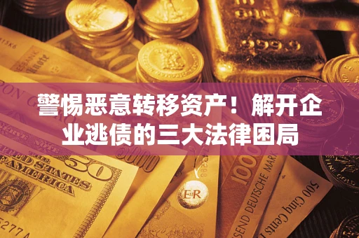 济南警惕恶意转移资产！解开企业逃债的三大法律困局