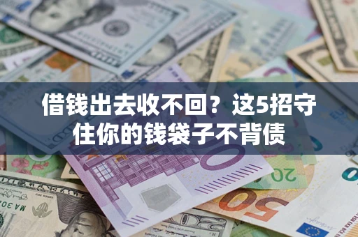 济南借钱出去收不回？这5招守住你的钱袋子不背债