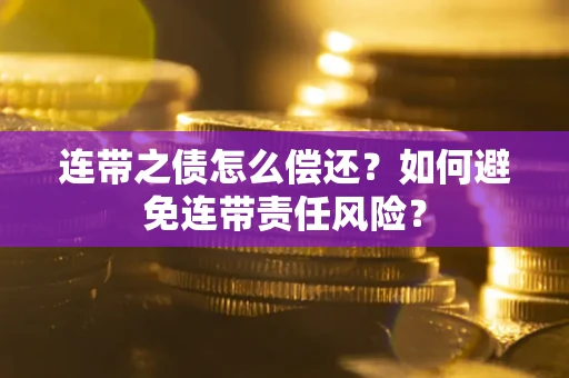 济南连带之债怎么偿还？如何避免连带责任风险？