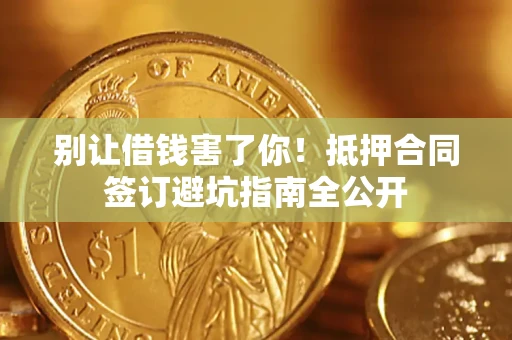 济南别让借钱害了你！抵押合同签订避坑指南全公开