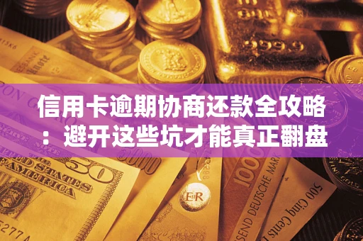 济南信用卡逾期协商还款全攻略：避开这些坑才能真正翻盘