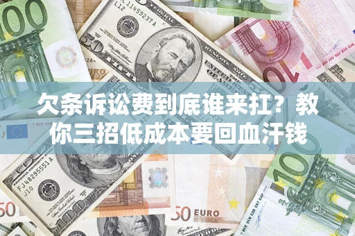济南欠条诉讼费到底谁来扛？教你三招低成本要回血汗钱